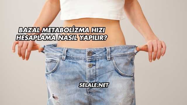 Bazal Metabolizma Hızı Hesaplama Nasıl Yapılır?