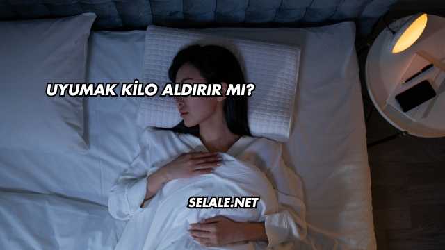 Uyumak Kilo Aldırır mı?