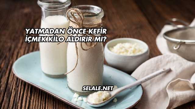 Yatmadan Önce Kefir İçmek Kilo Aldırır mı?