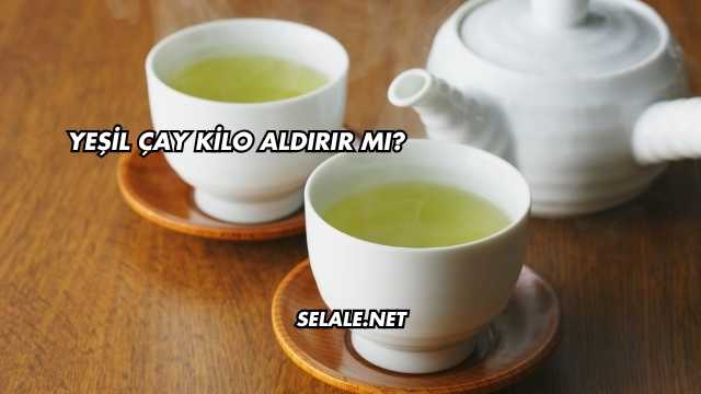 Yeşil Çay Kilo Aldırır mı?