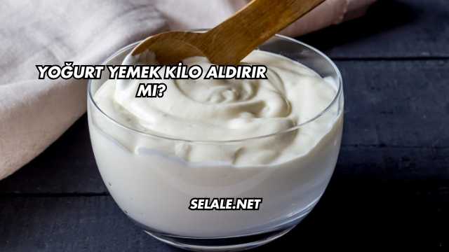 Yoğurt Yemek Kilo Aldırır mı?