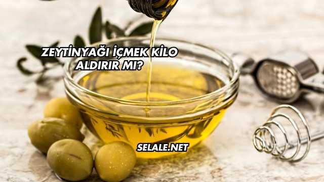 Zeytinyağı İçmek Kilo Aldırır mı?